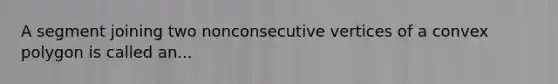 A segment joining two nonconsecutive vertices of a convex polygon is called an...