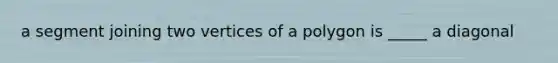 a segment joining two vertices of a polygon is _____ a diagonal