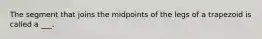 The segment that joins the midpoints of the legs of a trapezoid is called a ___.