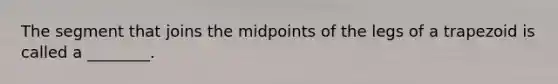 The segment that joins the midpoints of the legs of a trapezoid is called a ________.