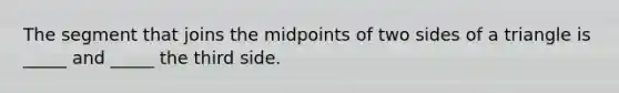 The segment that joins the midpoints of two sides of a triangle is _____ and _____ the third side.