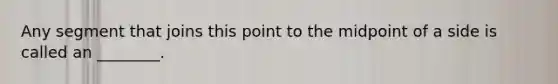 Any segment that joins this point to the midpoint of a side is called an ________.