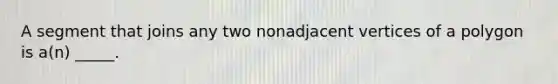 A segment that joins any two nonadjacent vertices of a polygon is a(n) _____.