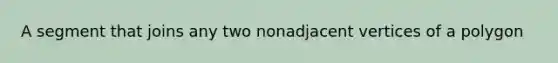 A segment that joins any two nonadjacent vertices of a polygon