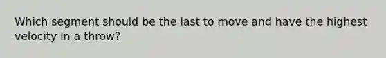Which segment should be the last to move and have the highest velocity in a throw?