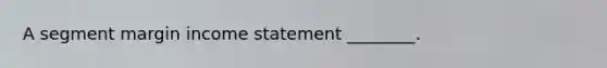 A segment margin income statement ________.