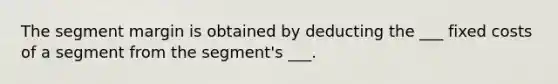 The segment margin is obtained by deducting the ___ fixed costs of a segment from the segment's ___.