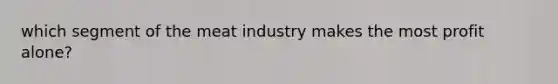 which segment of the meat industry makes the most profit alone?