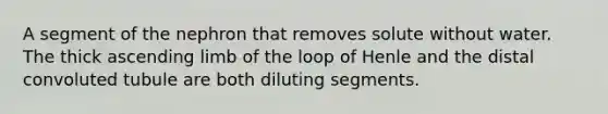 A segment of the nephron that removes solute without water. The thick ascending limb of the loop of Henle and the distal convoluted tubule are both diluting segments.