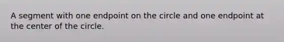 A segment with one endpoint on the circle and one endpoint at the center of the circle.