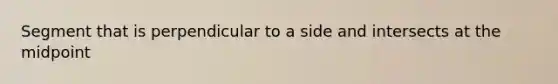 Segment that is perpendicular to a side and intersects at the midpoint