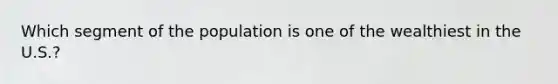 Which segment of the population is one of the wealthiest in the U.S.?