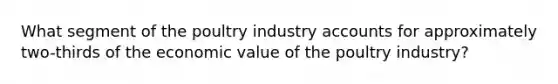 What segment of the poultry industry accounts for approximately two-thirds of the economic value of the poultry industry?