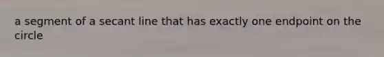 a segment of a secant line that has exactly one endpoint on the circle