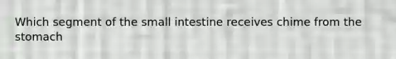 Which segment of the small intestine receives chime from the stomach