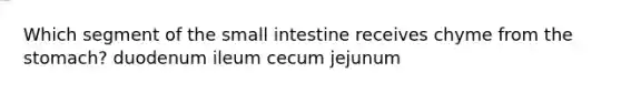 Which segment of the small intestine receives chyme from the stomach? duodenum ileum cecum jejunum