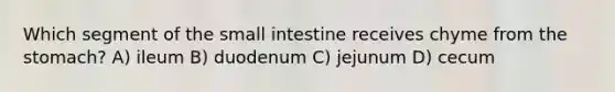 Which segment of <a href='https://www.questionai.com/knowledge/kt623fh5xn-the-small-intestine' class='anchor-knowledge'>the small intestine</a> receives chyme from <a href='https://www.questionai.com/knowledge/kLccSGjkt8-the-stomach' class='anchor-knowledge'>the stomach</a>? A) ileum B) duodenum C) jejunum D) cecum