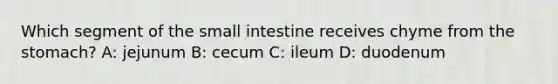 Which segment of the small intestine receives chyme from the stomach? A: jejunum B: cecum C: ileum D: duodenum