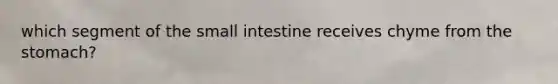 which segment of the small intestine receives chyme from the stomach?