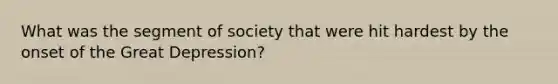 What was the segment of society that were hit hardest by the onset of the Great Depression?