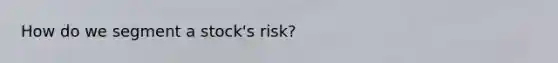 How do we segment a stock's risk?