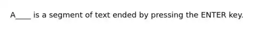 A____ is a segment of text ended by pressing the ENTER key.