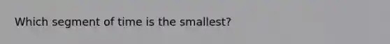 Which segment of time is the smallest?