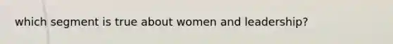 which segment is true about women and leadership?