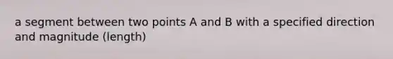 a segment between two points A and B with a specified direction and magnitude (length)