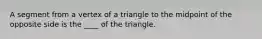 A segment from a vertex of a triangle to the midpoint of the opposite side is the ____ of the triangle.