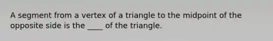 A segment from a vertex of a triangle to the midpoint of the opposite side is the ____ of the triangle.