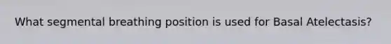 What segmental breathing position is used for Basal Atelectasis?