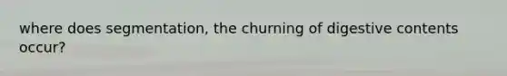 where does segmentation, the churning of digestive contents occur?