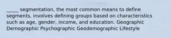 _____ segmentation, the most common means to define segments, involves defining groups based on characteristics such as age, gender, income, and education. Geographic Demographic Psychographic Geodemographic Lifestyle