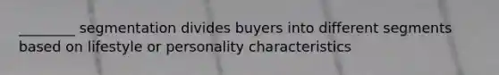 ________ segmentation divides buyers into different segments based on lifestyle or personality characteristics