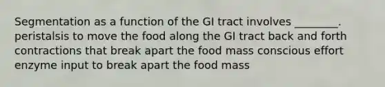 Segmentation as a function of the GI tract involves ________. peristalsis to move the food along the GI tract back and forth contractions that break apart the food mass conscious effort enzyme input to break apart the food mass