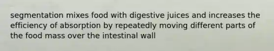 segmentation mixes food with digestive juices and increases the efficiency of absorption by repeatedly moving different parts of the food mass over the intestinal wall