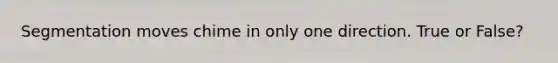 Segmentation moves chime in only one direction. True or False?