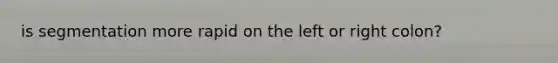 is segmentation more rapid on the left or right colon?