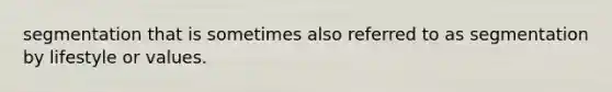 segmentation that is sometimes also referred to as segmentation by lifestyle or values.