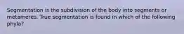 Segmentation is the subdivision of the body into segments or metameres. True segmentation is found in which of the following phyla?