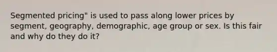 Segmented pricing" is used to pass along lower prices by segment, geography, demographic, age group or sex. Is this fair and why do they do it?