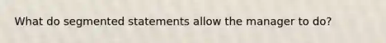 What do segmented statements allow the manager to do?