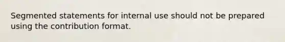 Segmented statements for internal use should not be prepared using the contribution format.