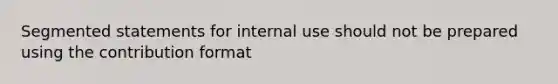 Segmented statements for internal use should not be prepared using the contribution format