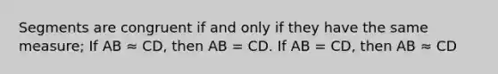 Segments are congruent if and only if they have the same measure; If AB ≈ CD, then AB = CD. If AB = CD, then AB ≈ CD