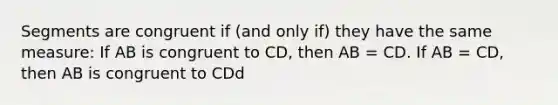 Segments are congruent if (and only if) they have the same measure: If AB is congruent to CD, then AB = CD. If AB = CD, then AB is congruent to CDd