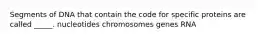 Segments of DNA that contain the code for specific proteins are called _____. nucleotides chromosomes genes RNA