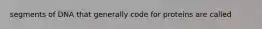 segments of DNA that generally code for proteins are called