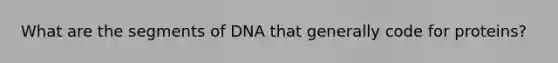 What are the segments of DNA that generally code for proteins?